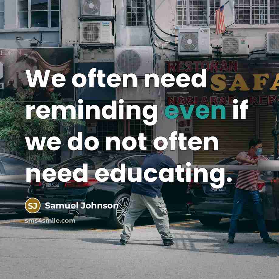 “We often need reminding even if we do not often need educating.” quote by Samuel Johnson