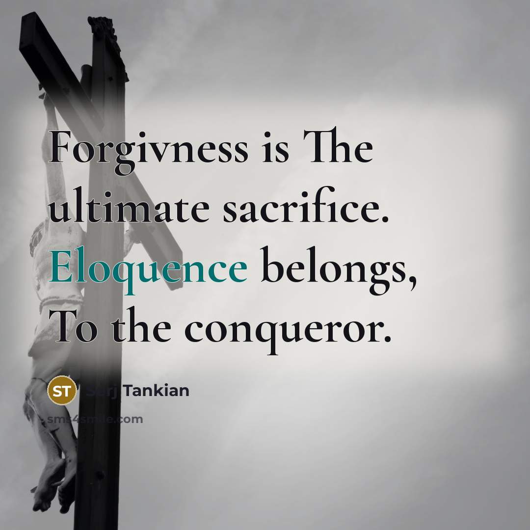 “Forgivness is The ultimate sacrifice. Eloquence belongs, To the conqueror.…” quote by Serj Tankian