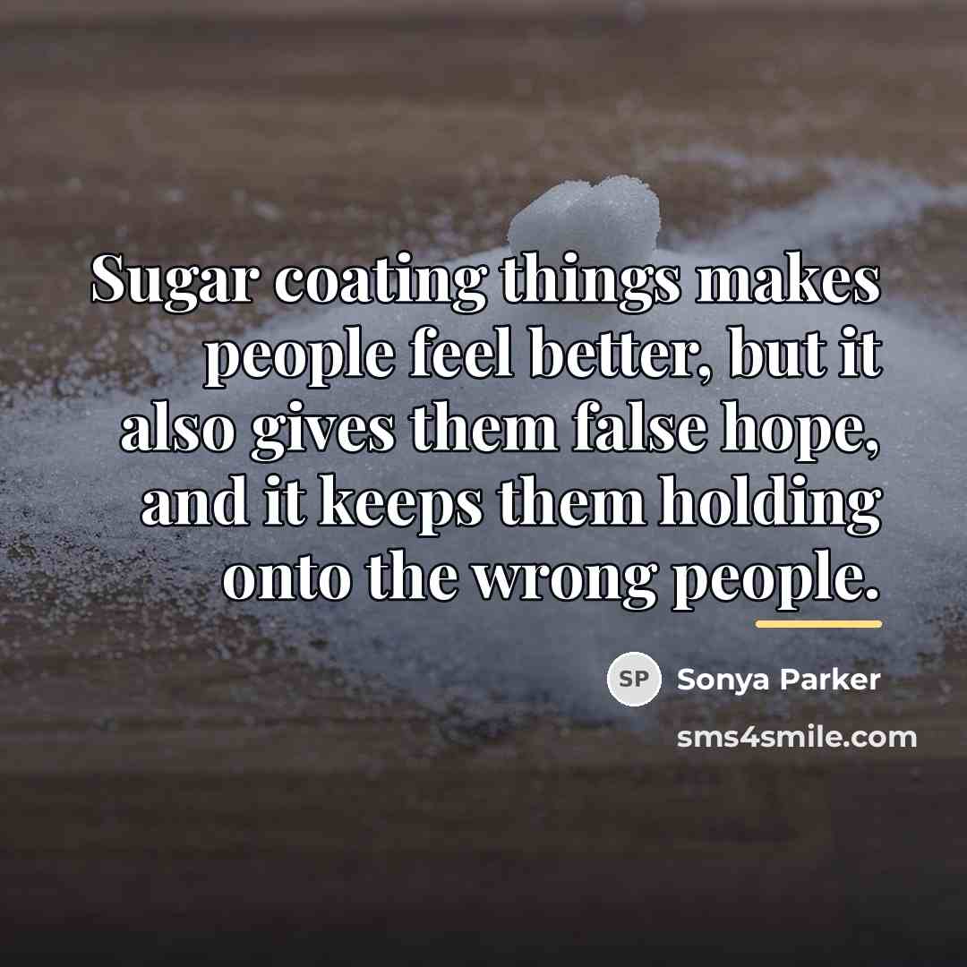 “Sugar coating things makes people feel better, but it also…” quote by Sonya Parker