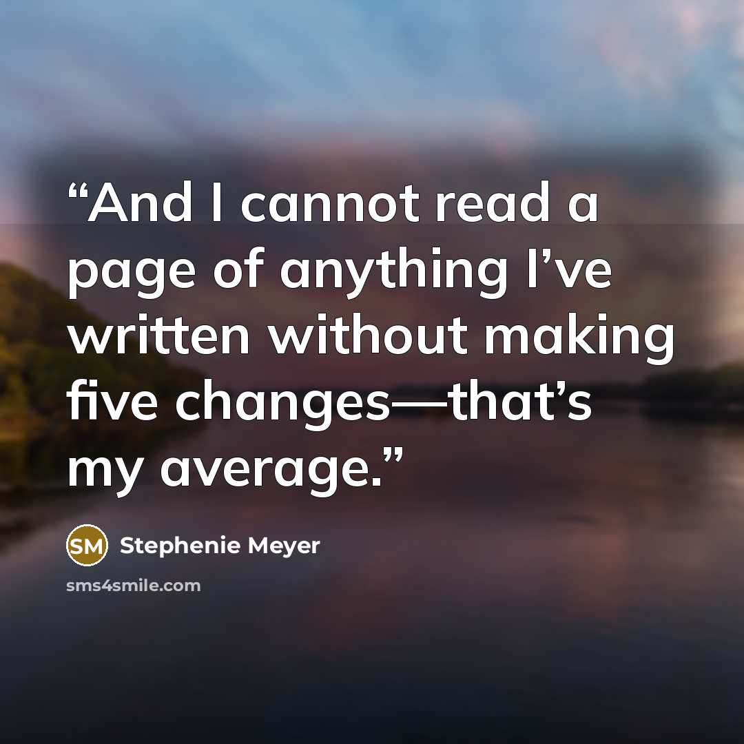 “And I cannot read a page of anything I’ve written without making five changes—that’s my average.” quote by Stephenie Meyer