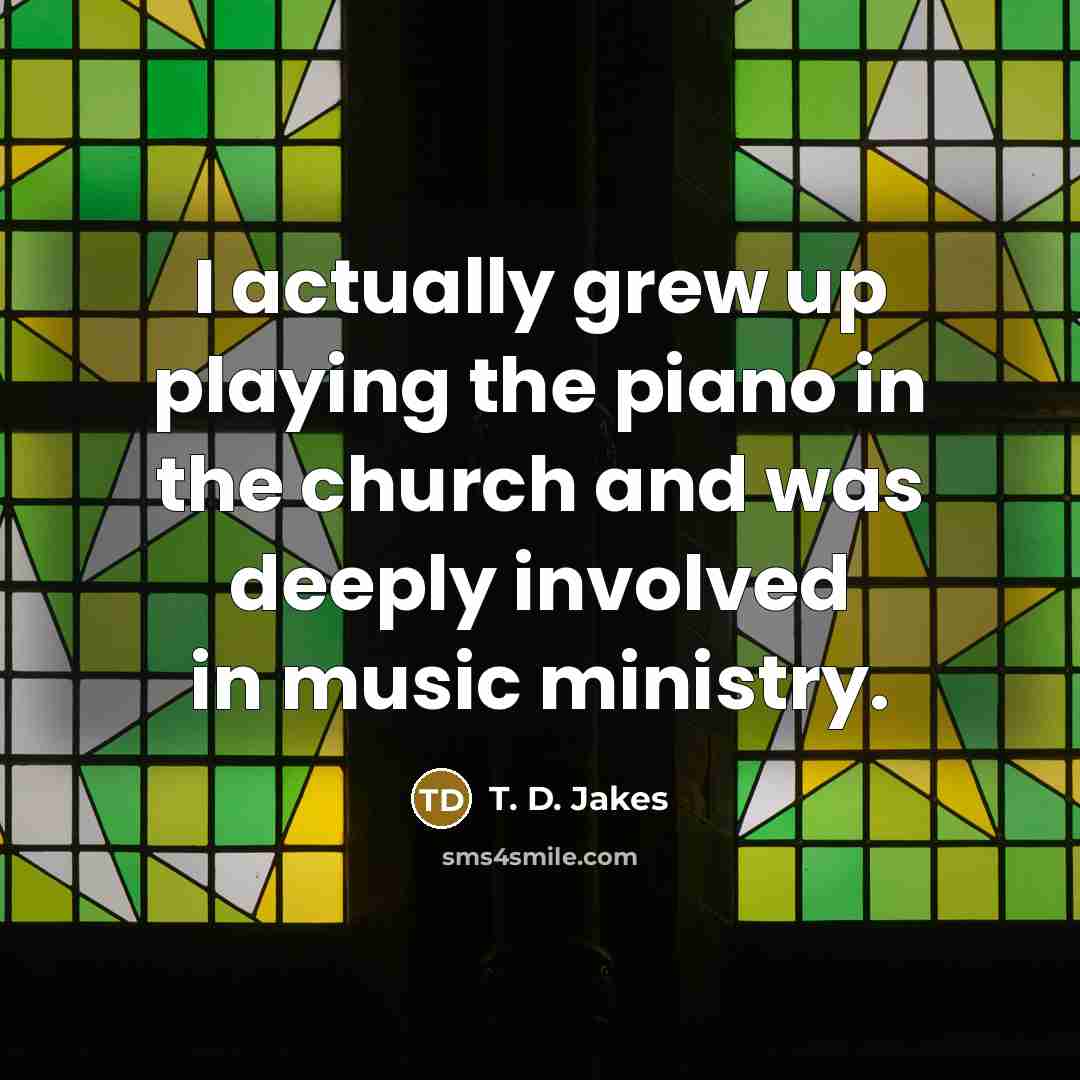 “I actually grew up playing the piano in the church…” quote by T. D. Jakes