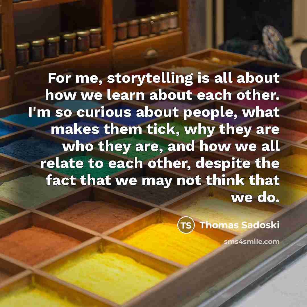 “For me, storytelling is all about how we learn about…” quote by Thomas Sadoski