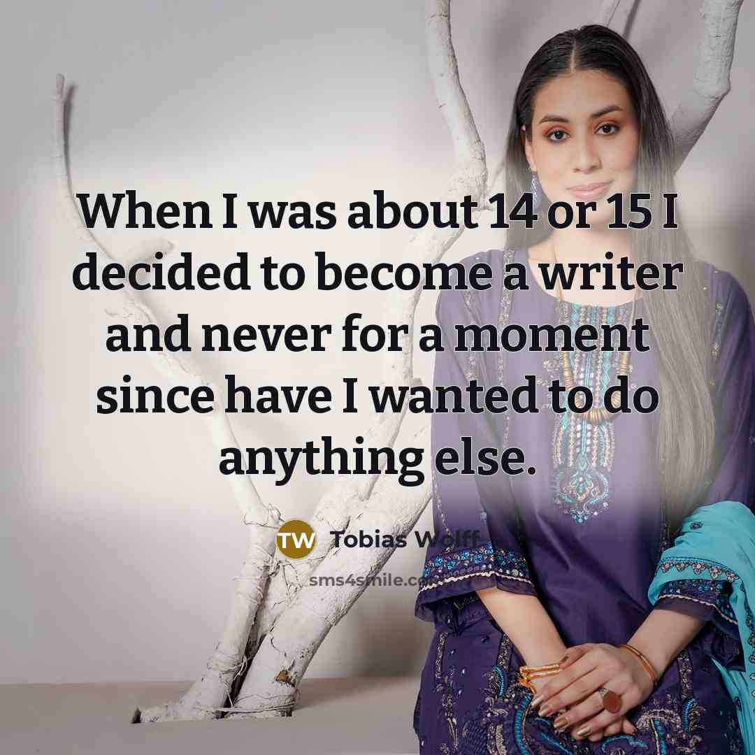“When I was about 14 or 15 I decided to…” quote by Tobias Wolff