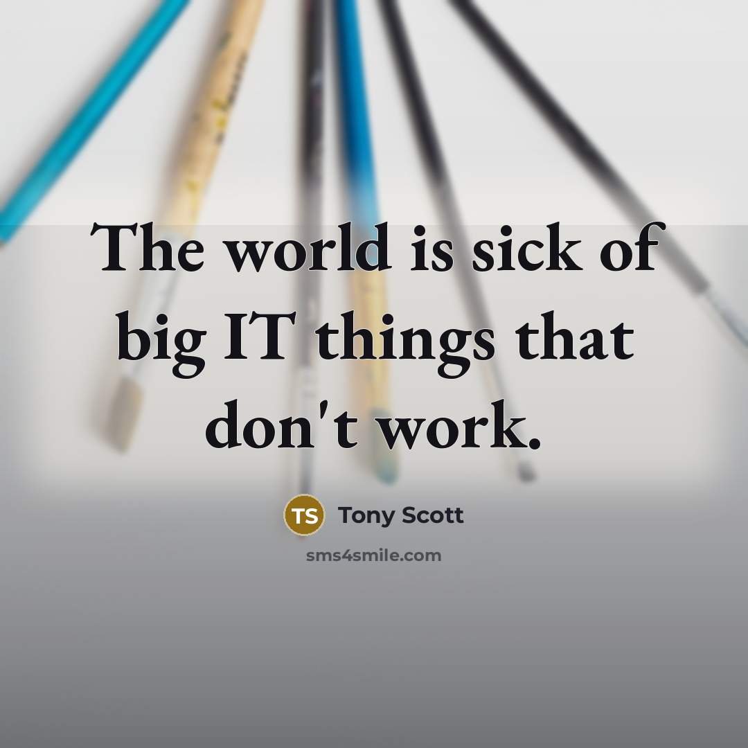 “The world is sick of big IT things that don't work.” quote by Tony Scott