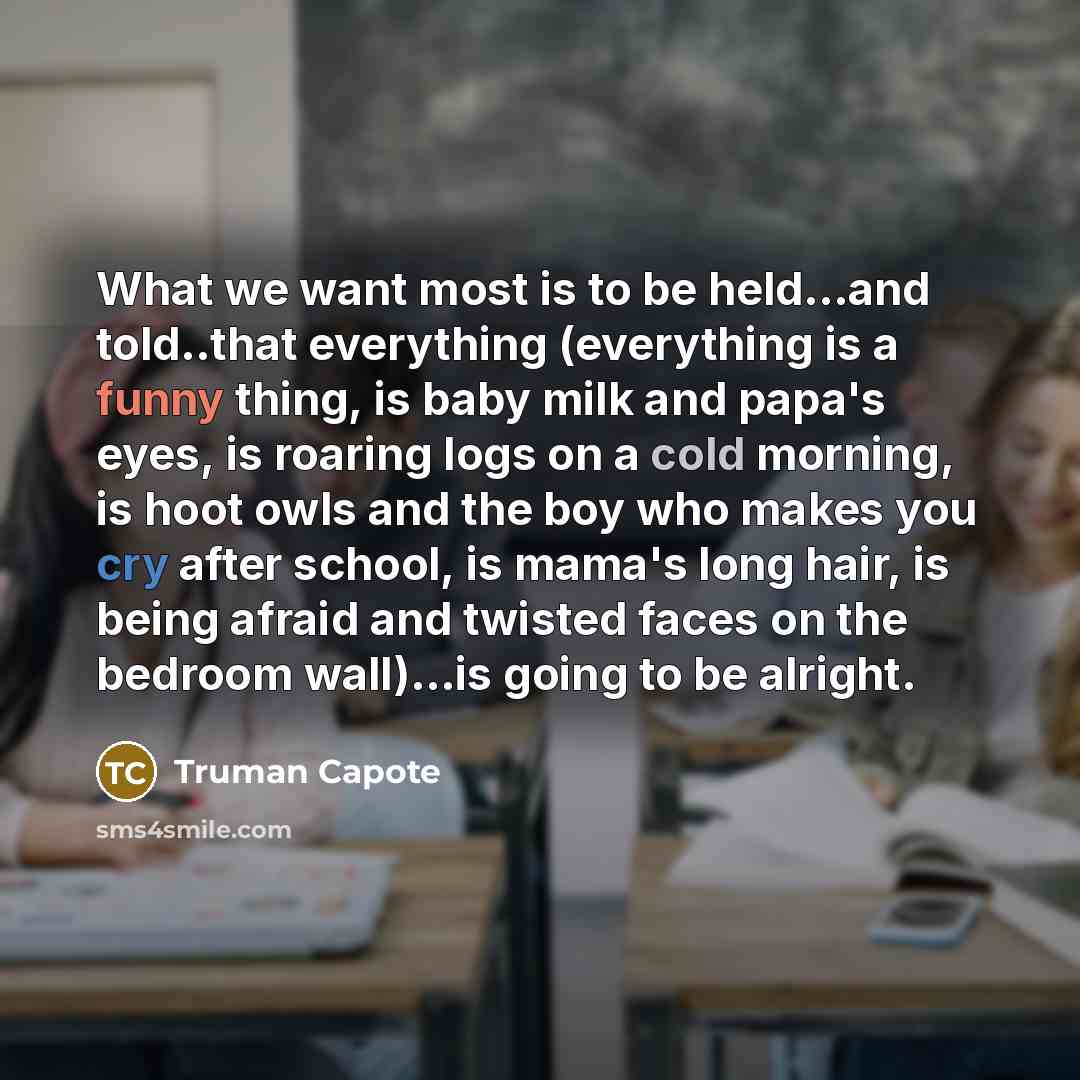 “What we want most is to be held...and told..that everything…” quote by Truman Capote