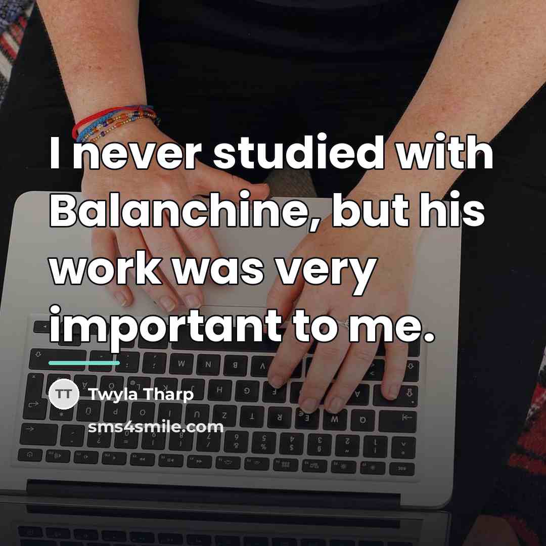 “I never studied with Balanchine, but his work was very…” quote by Twyla Tharp