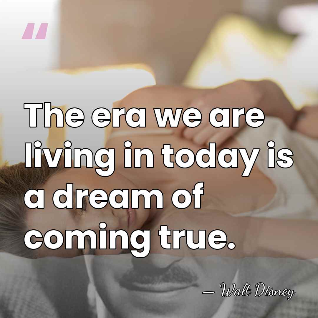 The era we are living in today is a dream of coming&hellip; - Walt Disney