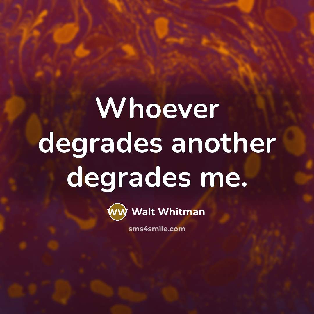 “Whoever degrades another degrades me.…” quote by Walt Whitman
