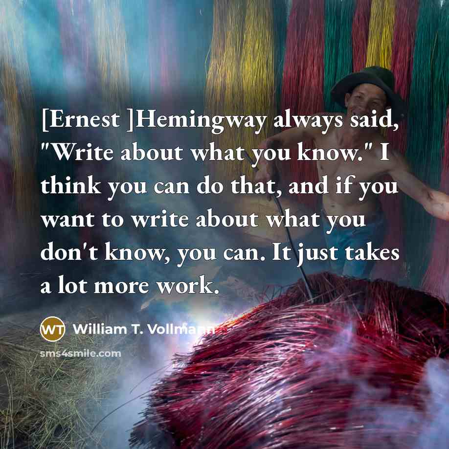 “[Ernest ]Hemingway always said, "Write about what you know." I…” quote by William T. Vollmann
