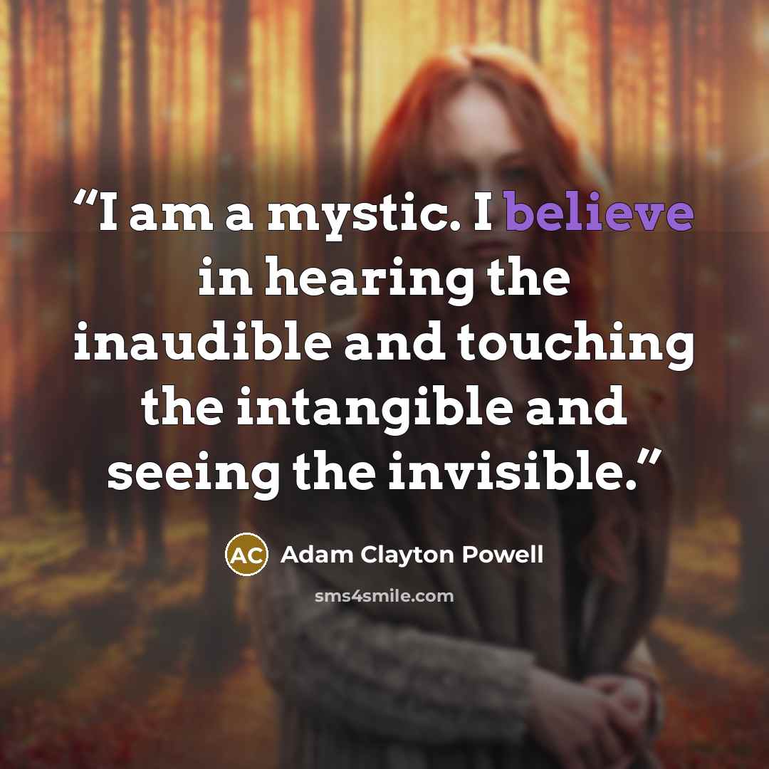 “I am a mystic. I believe in hearing the inaudible and touching the intangible and seeing the invisible.” quote by Adam Clayton Powell