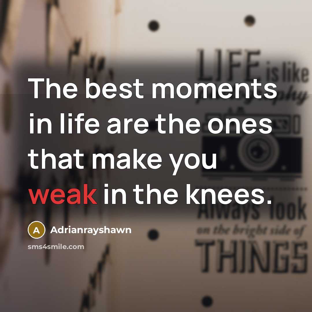 “The best moments in life are the ones that make you weak in the knees.” quote by Adrianrayshawn