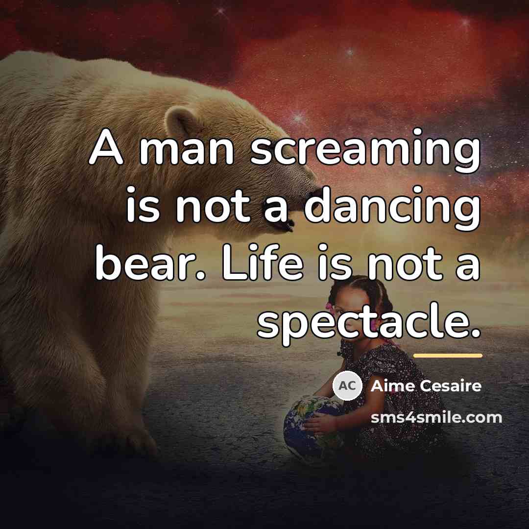 “A man screaming is not a dancing bear. Life is…” quote by Aime Cesaire
