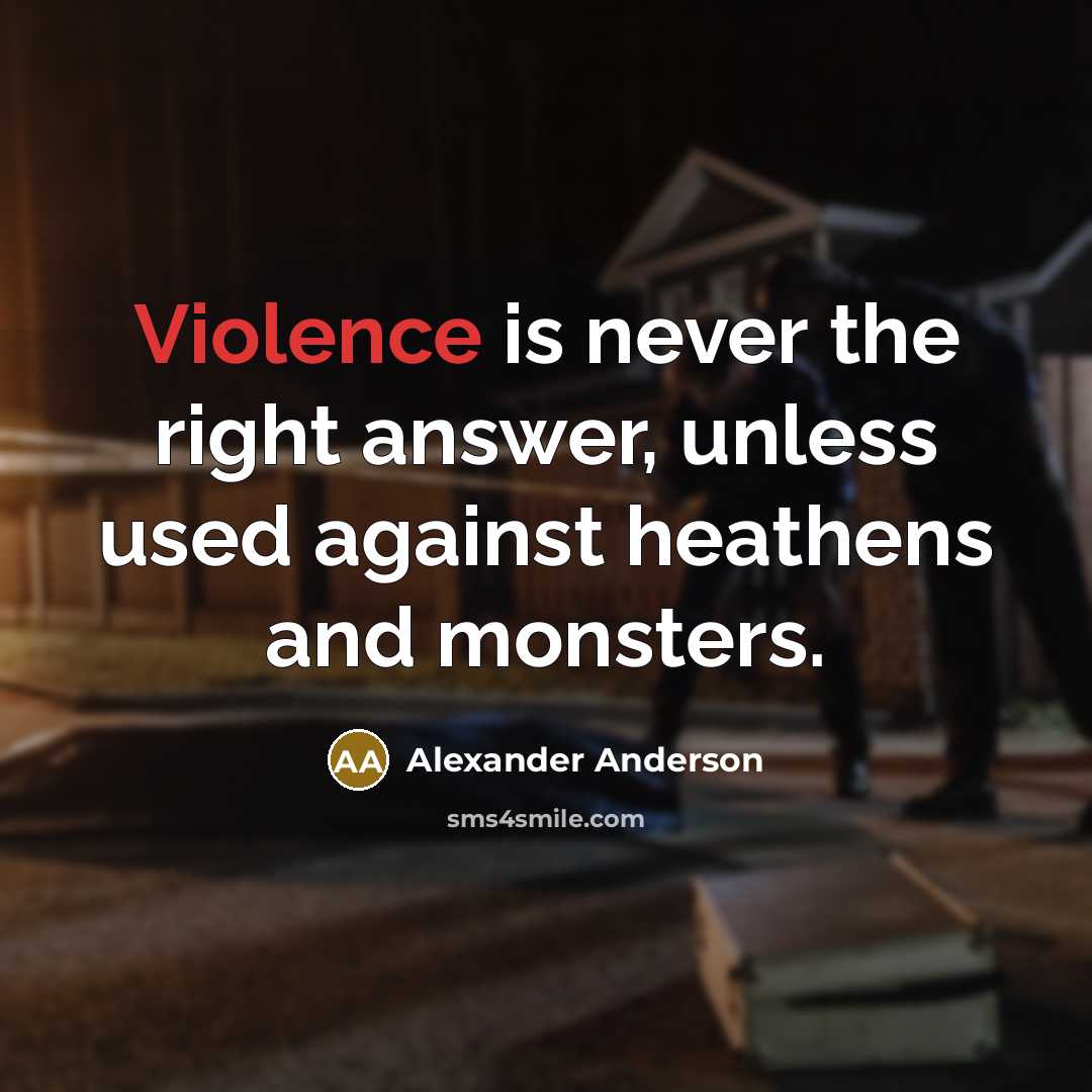“Violence is never the right answer, unless used against heathens…” quote by Alexander Anderson