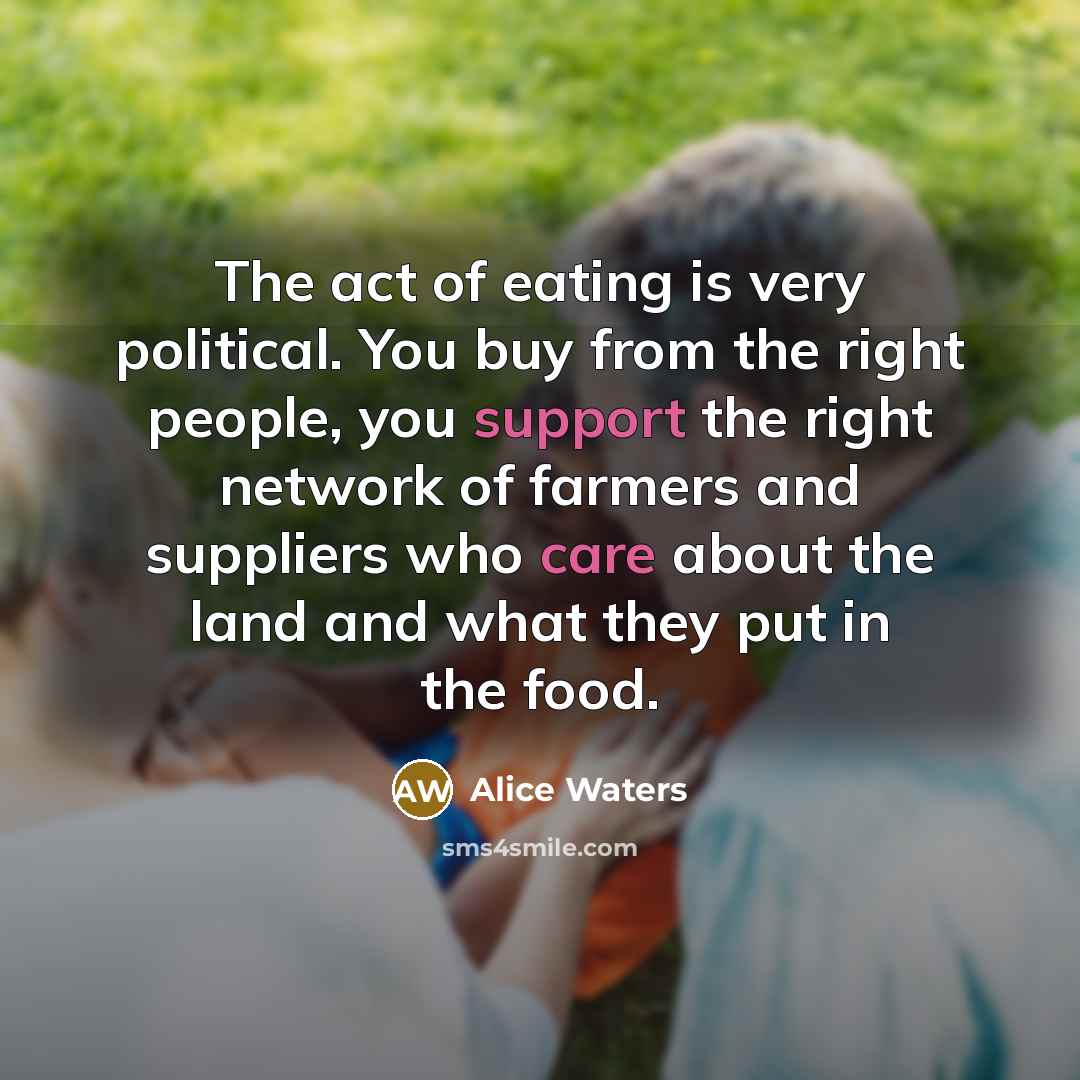 “The act of eating is very political. You buy from…” quote by Alice Waters