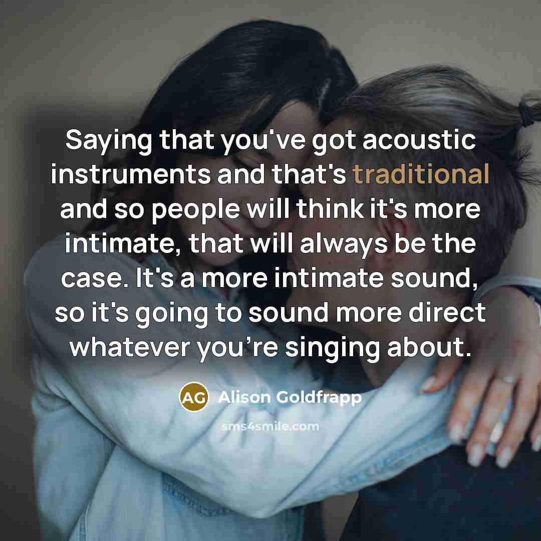 “Saying that you've got acoustic instruments and that's traditional and…” quote by Alison Goldfrapp
