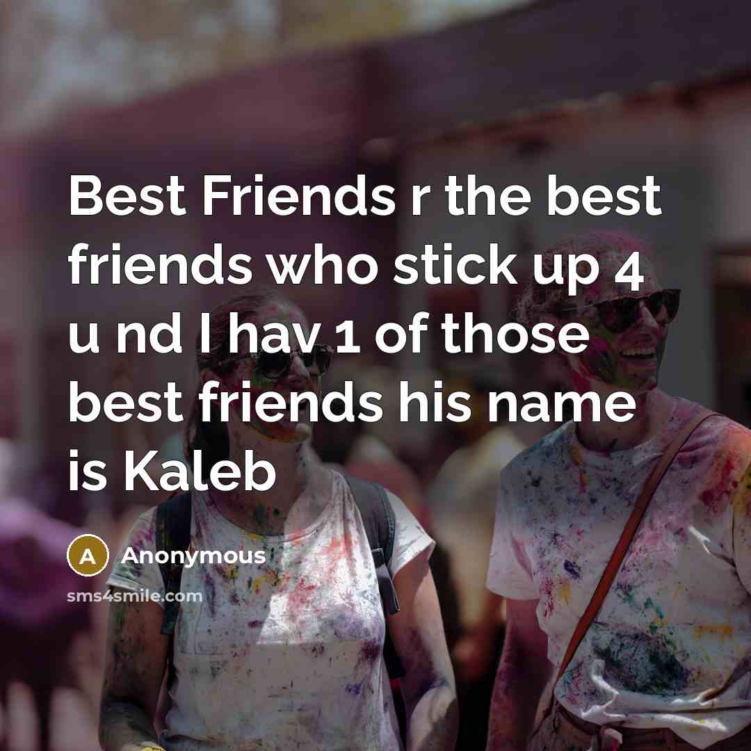 “Best Friends r the best friends who stick up 4 u nd I hav 1 of those best friends his name is Kaleb” quote by Anonymous