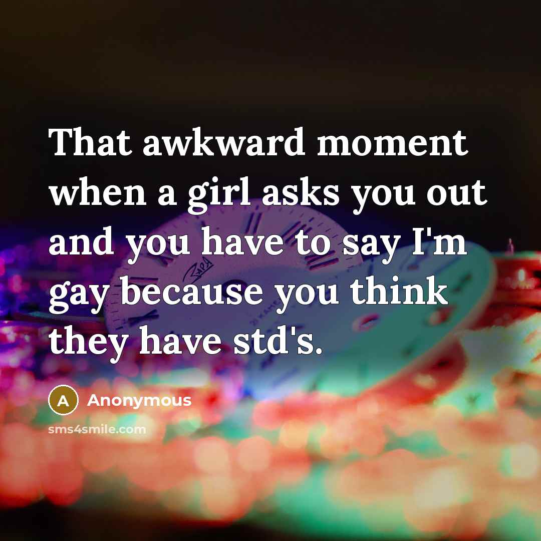 “That awkward moment when a girl asks you out and…” quote by Anonymous