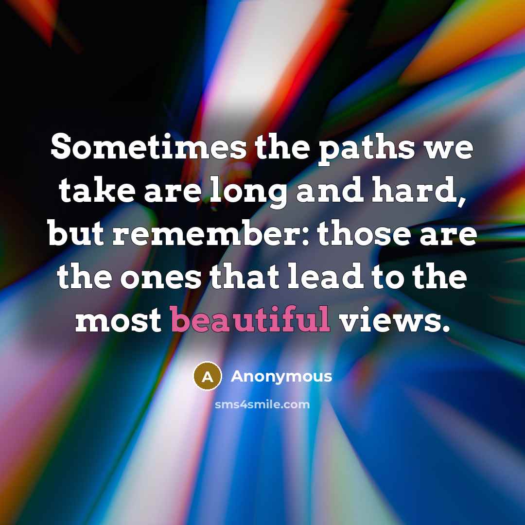 “Sometimes the paths we take are long and hard, but remember: those are the ones that lead to the most beautiful views.” quote by Anonymous