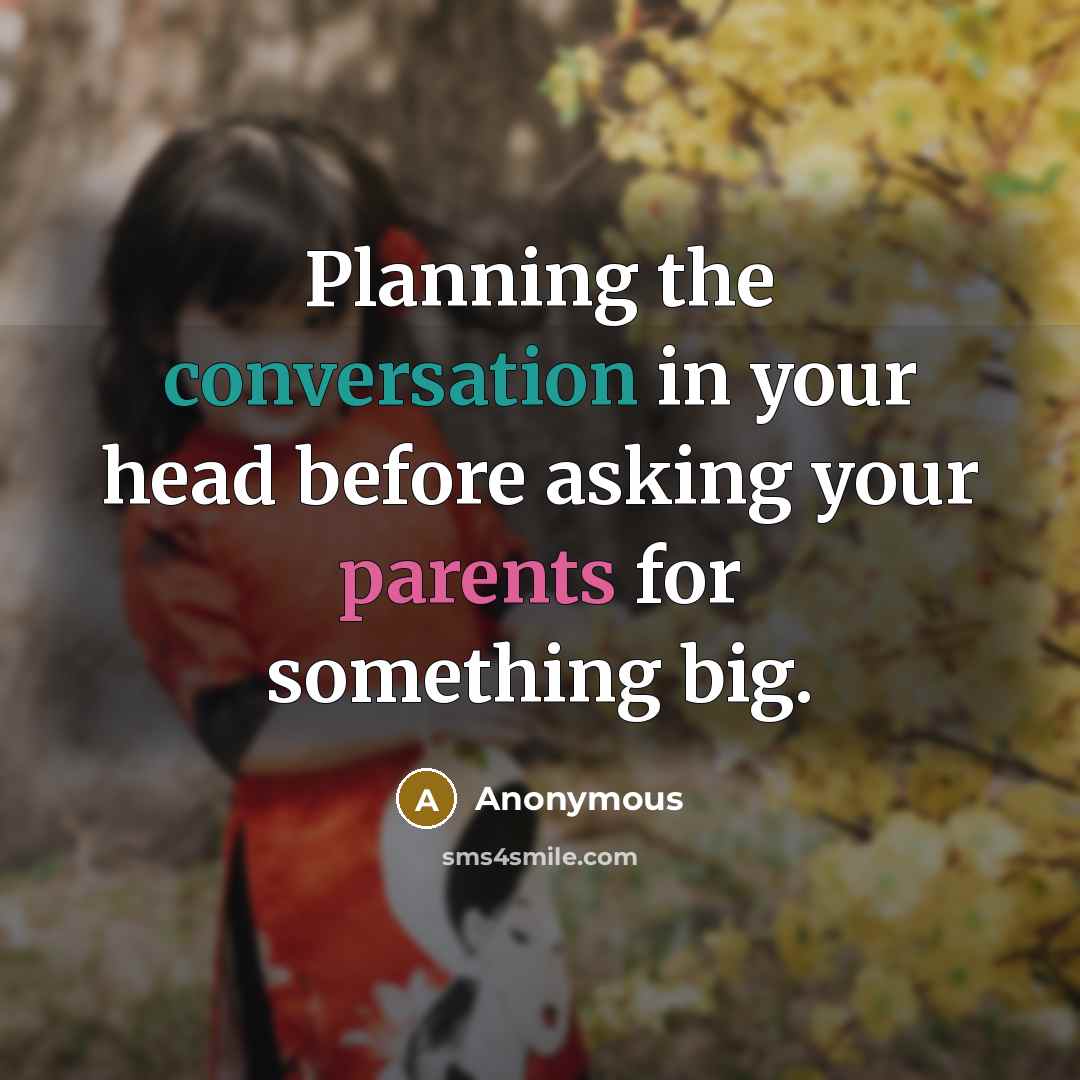“Planning the conversation in your head before asking your parents for something big.” quote by Anonymous