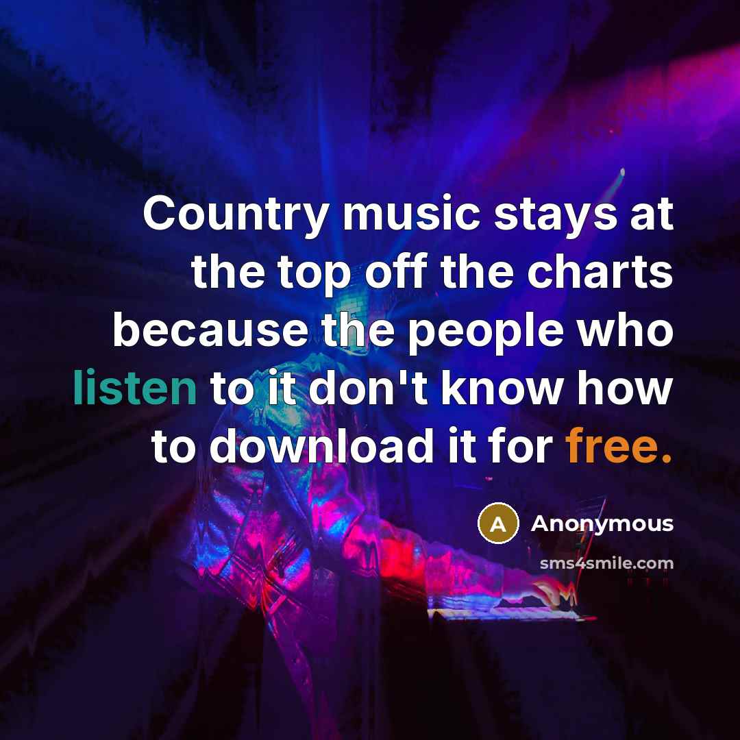“Country music stays at the top off the charts because…” quote by Anonymous