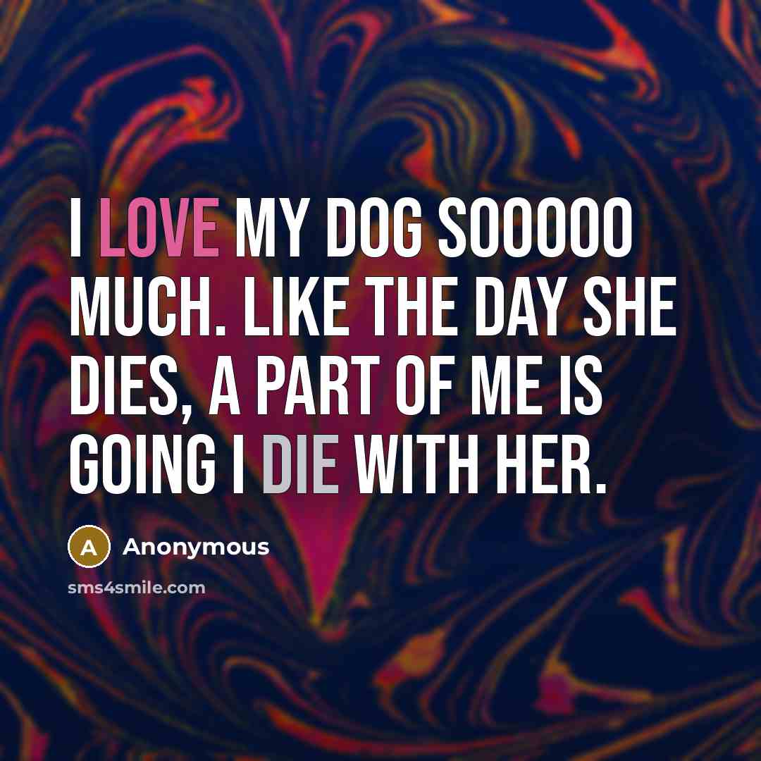 “I love my dog sooooo much. Like the day she…” quote by Anonymous