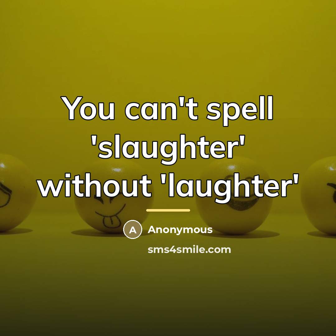 “You can't spell 'slaughter' without 'laughter'…” quote by Anonymous