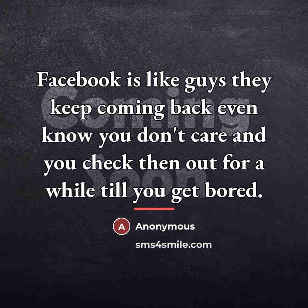 “Facebook is like guys they keep coming back even know…” quote by Anonymous
