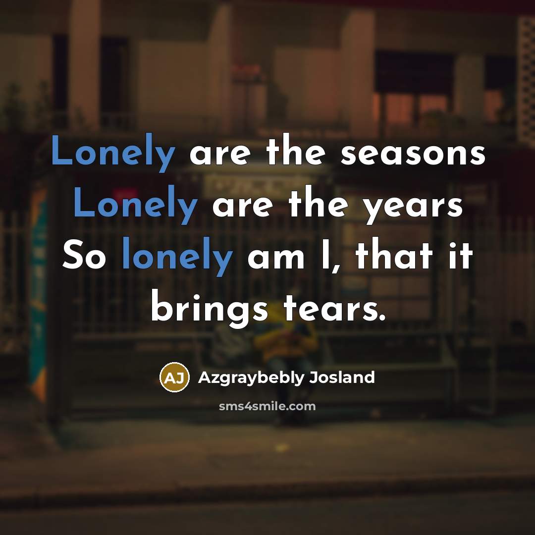 “Lonely are the seasons Lonely are the years So lonely…” quote by Azgraybebly Josland