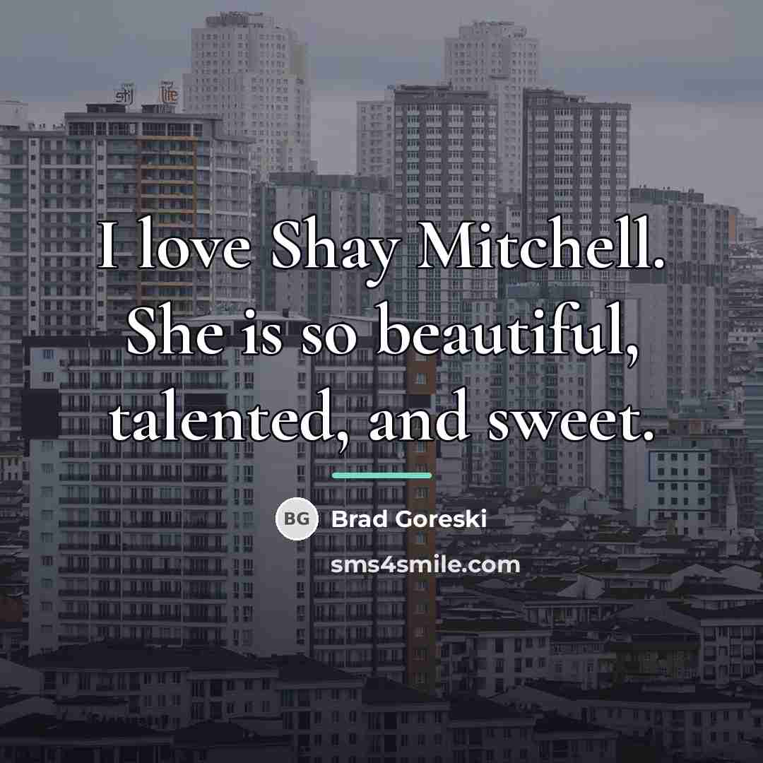 “I love Shay Mitchell. She is so beautiful, talented, and…” quote by Brad Goreski