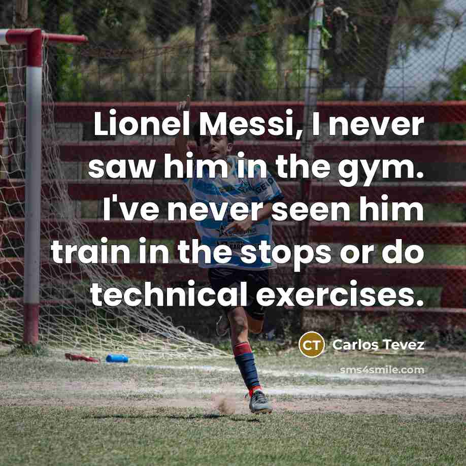 “Lionel Messi, I never saw him in the gym. I've never seen him train in the stops or do technical exercises.” quote by Carlos Tevez
