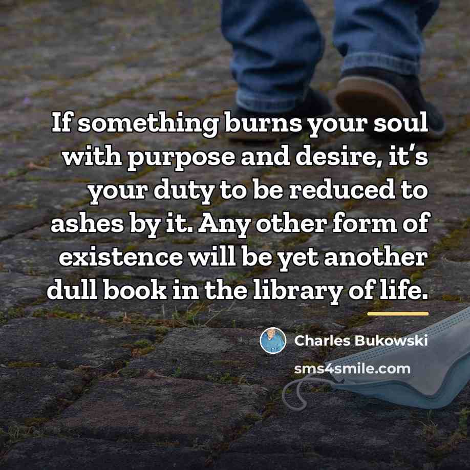 “If something burns your soul with purpose and desire, it’s…” quote by Charles Bukowski