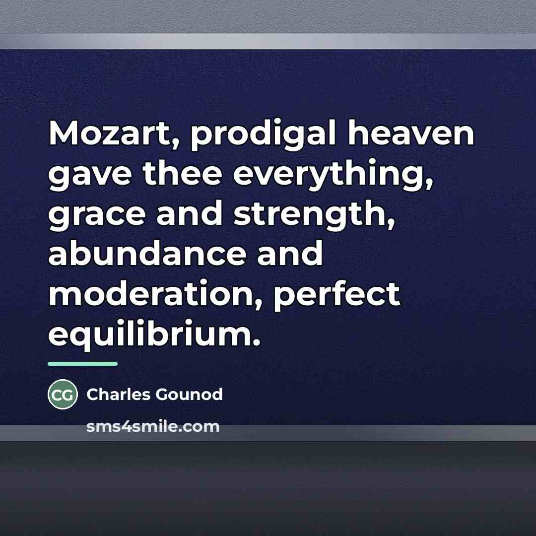“Mozart, prodigal heaven gave thee everything, grace and strength, abundance…” quote by Charles Gounod