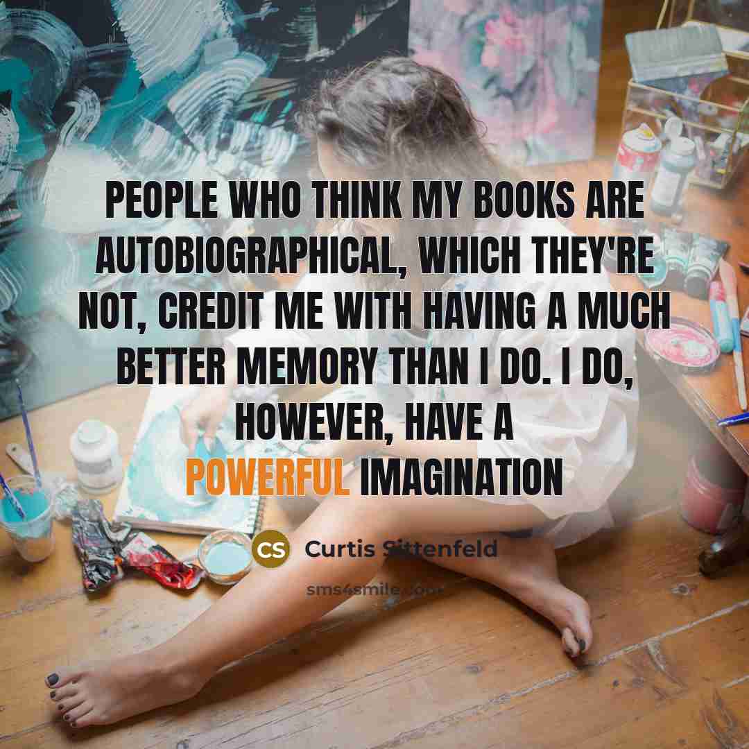 “People who think my books are autobiographical, which they're not,…” quote by Curtis Sittenfeld
