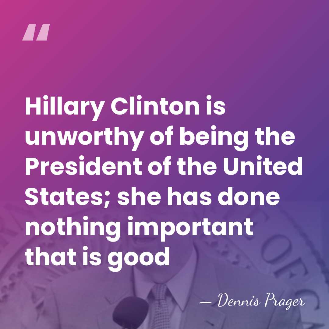 Hillary Clinton is unworthy of being the President of the United States;&hellip; - Dennis Prager