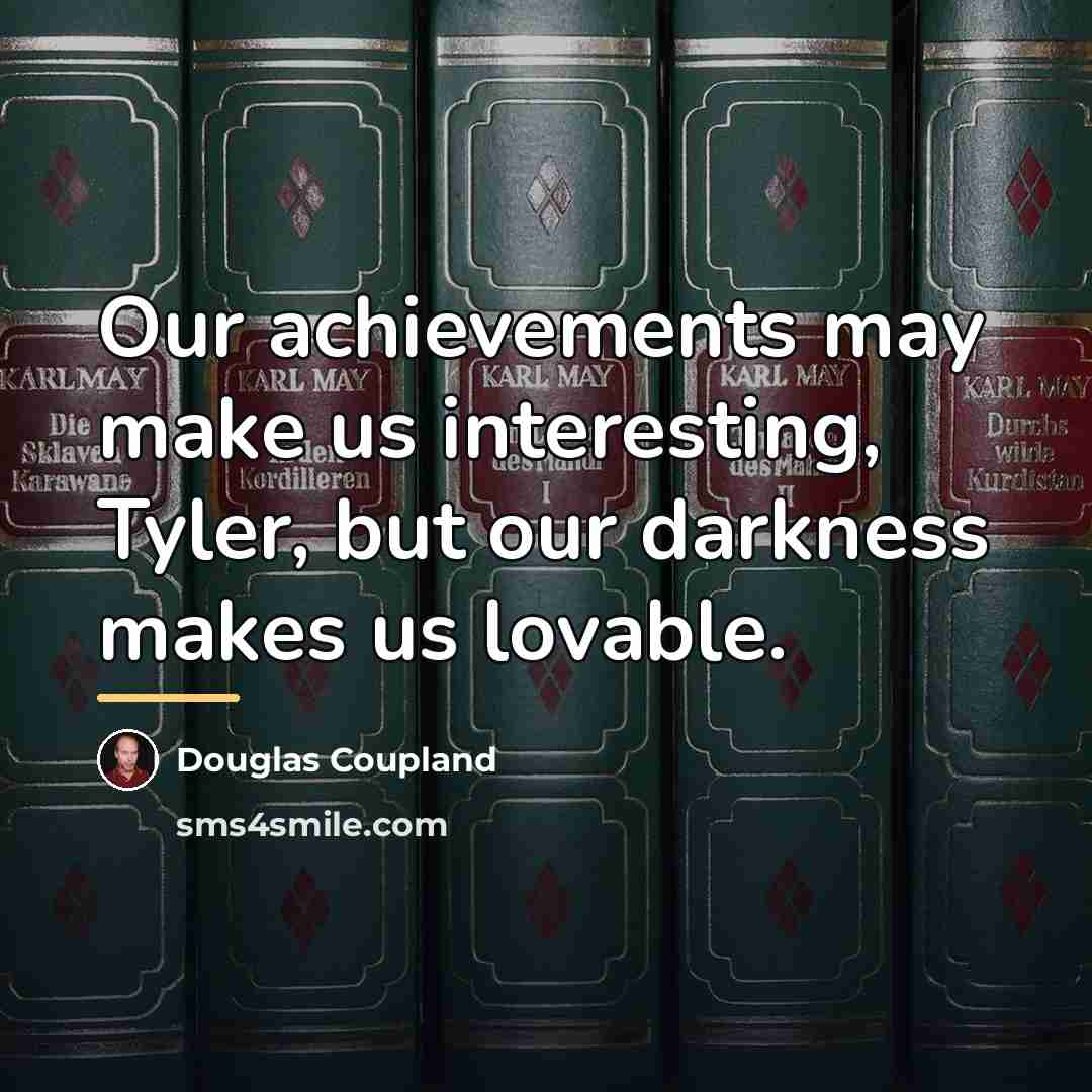 “Our achievements may make us interesting, Tyler, but our darkness…” quote by Douglas Coupland