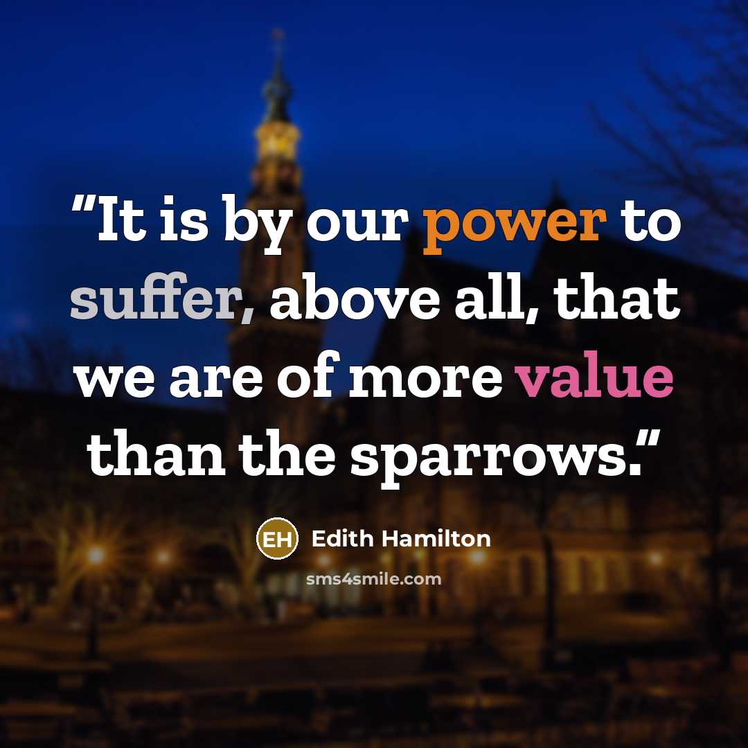 “It is by our power to suffer, above all, that we are of more value than the sparrows.” quote by Edith Hamilton