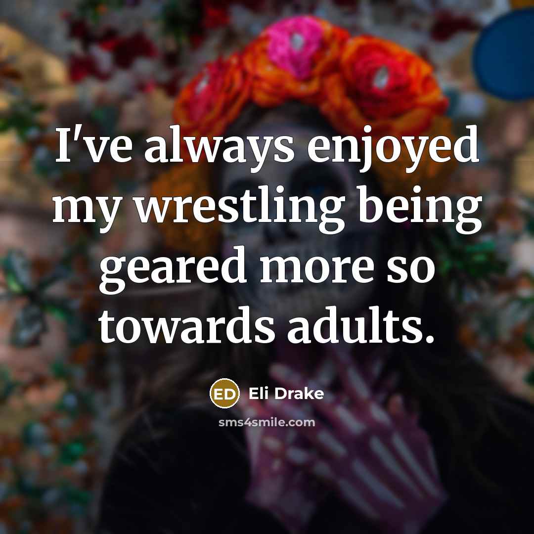“I've always enjoyed my wrestling being geared more so towards adults.” quote by Eli Drake