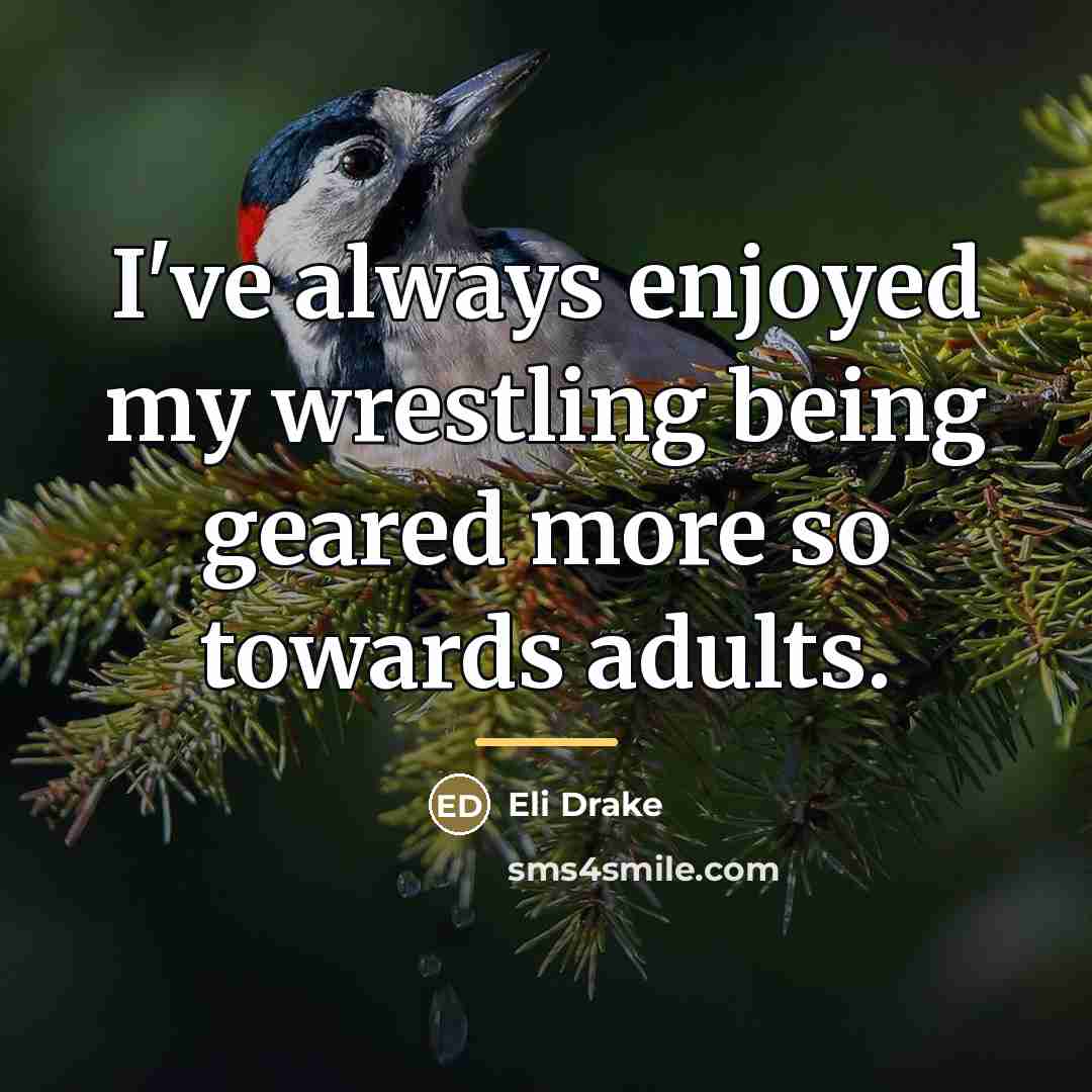 “I've always enjoyed my wrestling being geared more so towards…” quote by Eli Drake