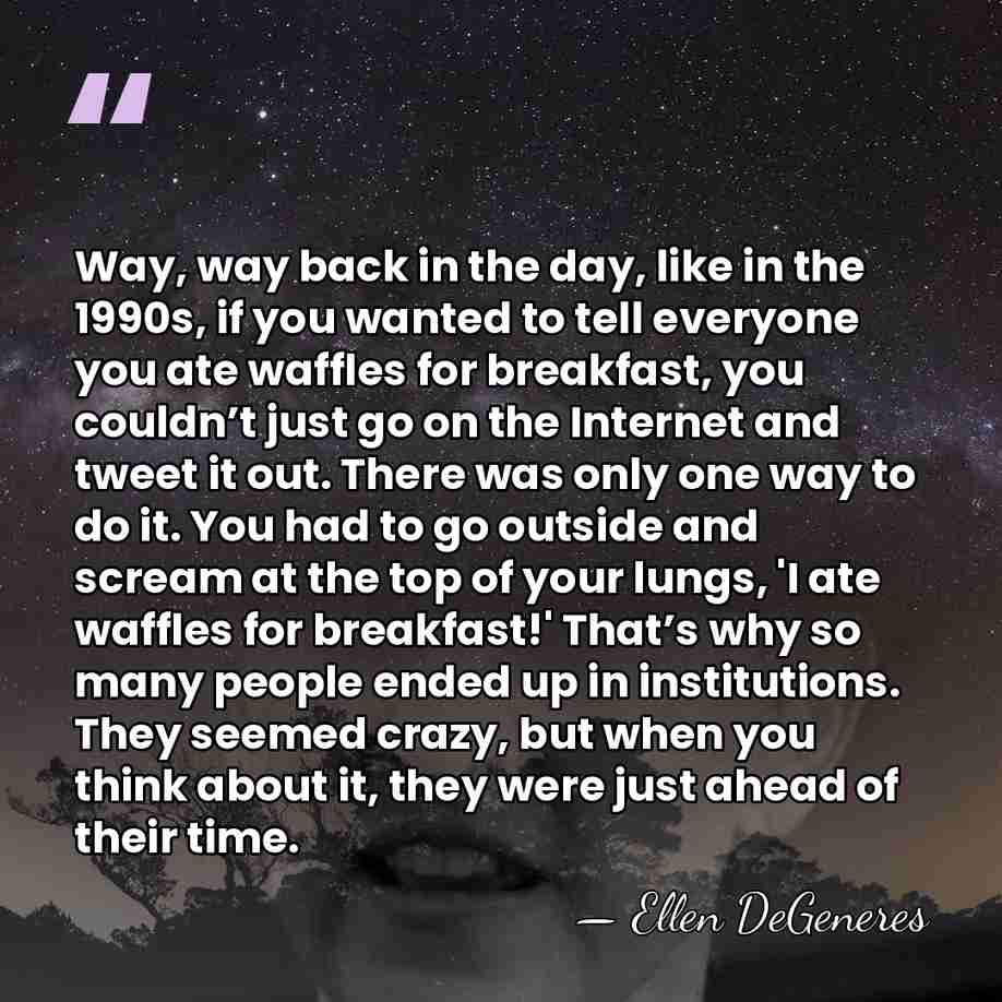 Way, way back in the day, like in the 1990s, if you&hellip; - Ellen DeGeneres
