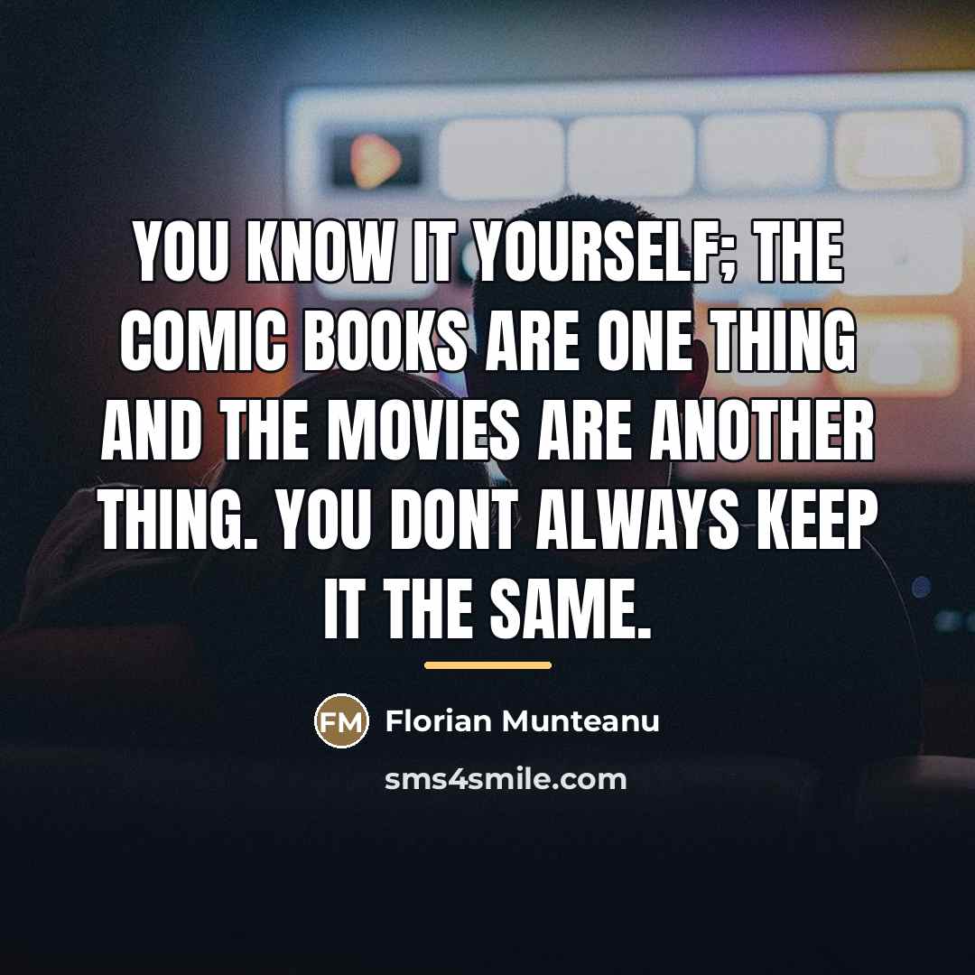“You know it yourself; the comic books are one thing…” quote by Florian Munteanu