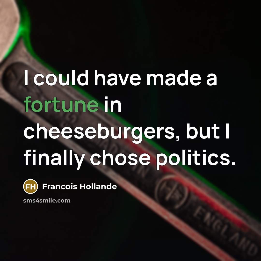 “I could have made a fortune in cheeseburgers, but I…” quote by Francois Hollande