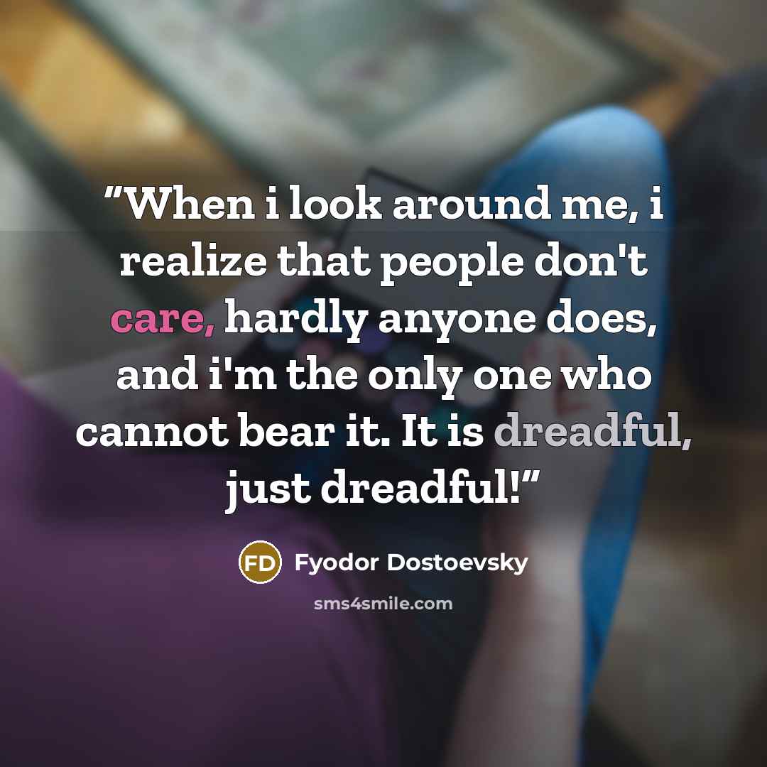 “When i look around me, i realize that people don't care, hardly anyone does, and i'm the only one who cannot bear it. It is dreadful, just dreadful!” quote by Fyodor Dostoevsky