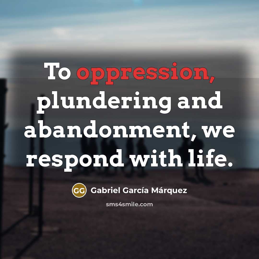 “To oppression, plundering and abandonment, we respond with life.…” quote by Gabriel Garcia Marquez