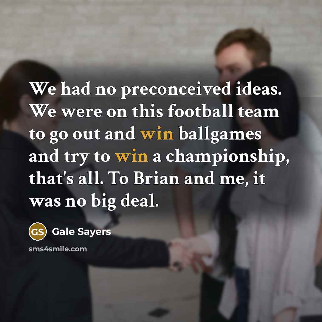 “We had no preconceived ideas. We were on this football…” quote by Gale Sayers