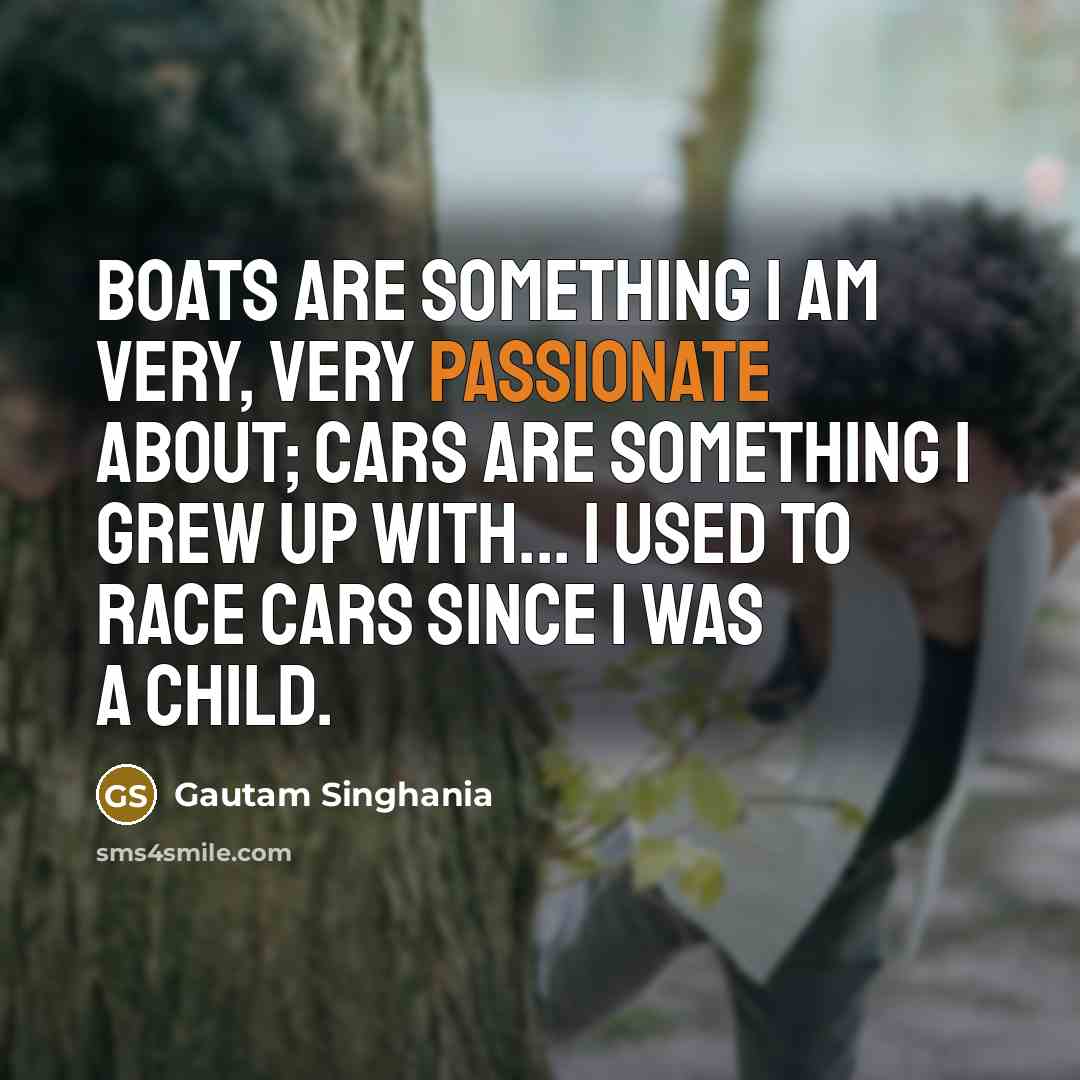 “Boats are something I am very, very passionate about; cars…” quote by Gautam Singhania