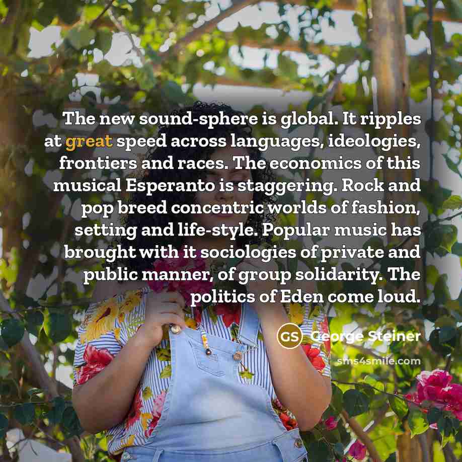 “The new sound-sphere is global. It ripples at great speed…” quote by George Steiner