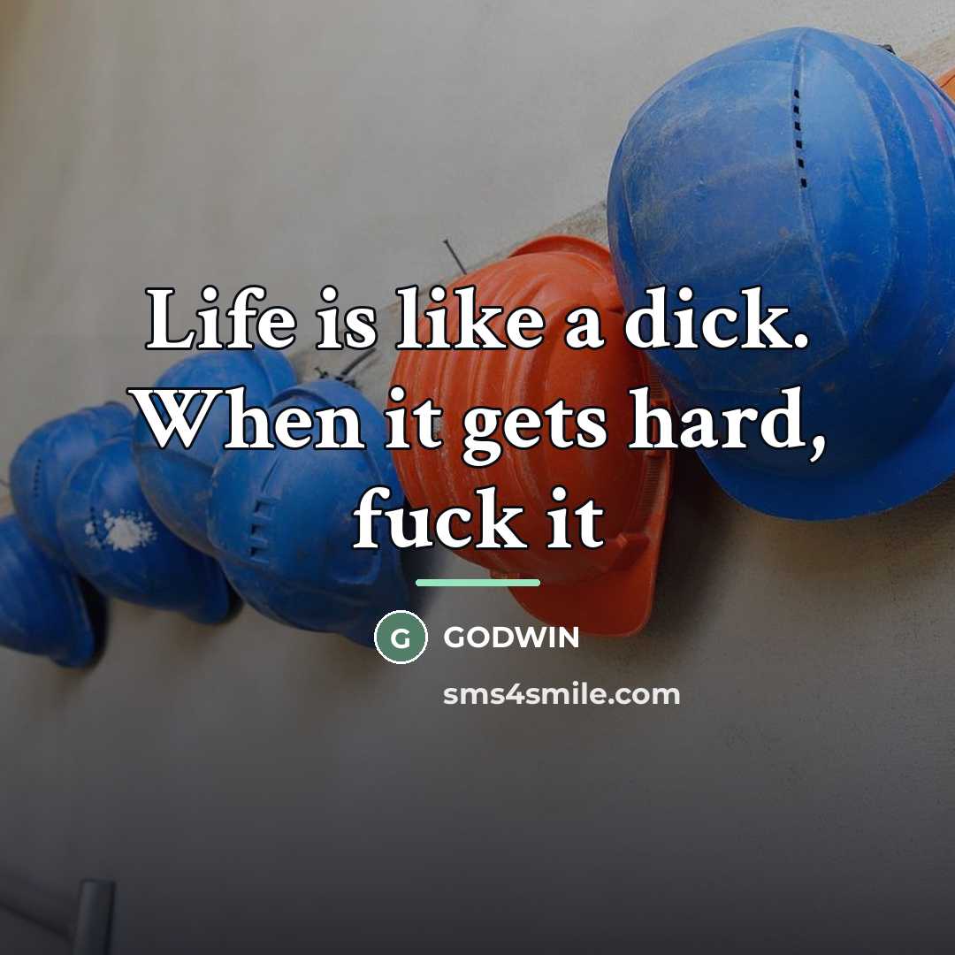“Life is like a dick. When it gets hard, fuck…” quote by Godwin