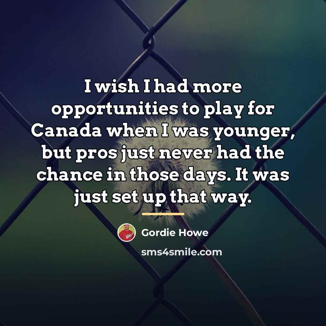 “I wish I had more opportunities to play for Canada…” quote by Gordie Howe