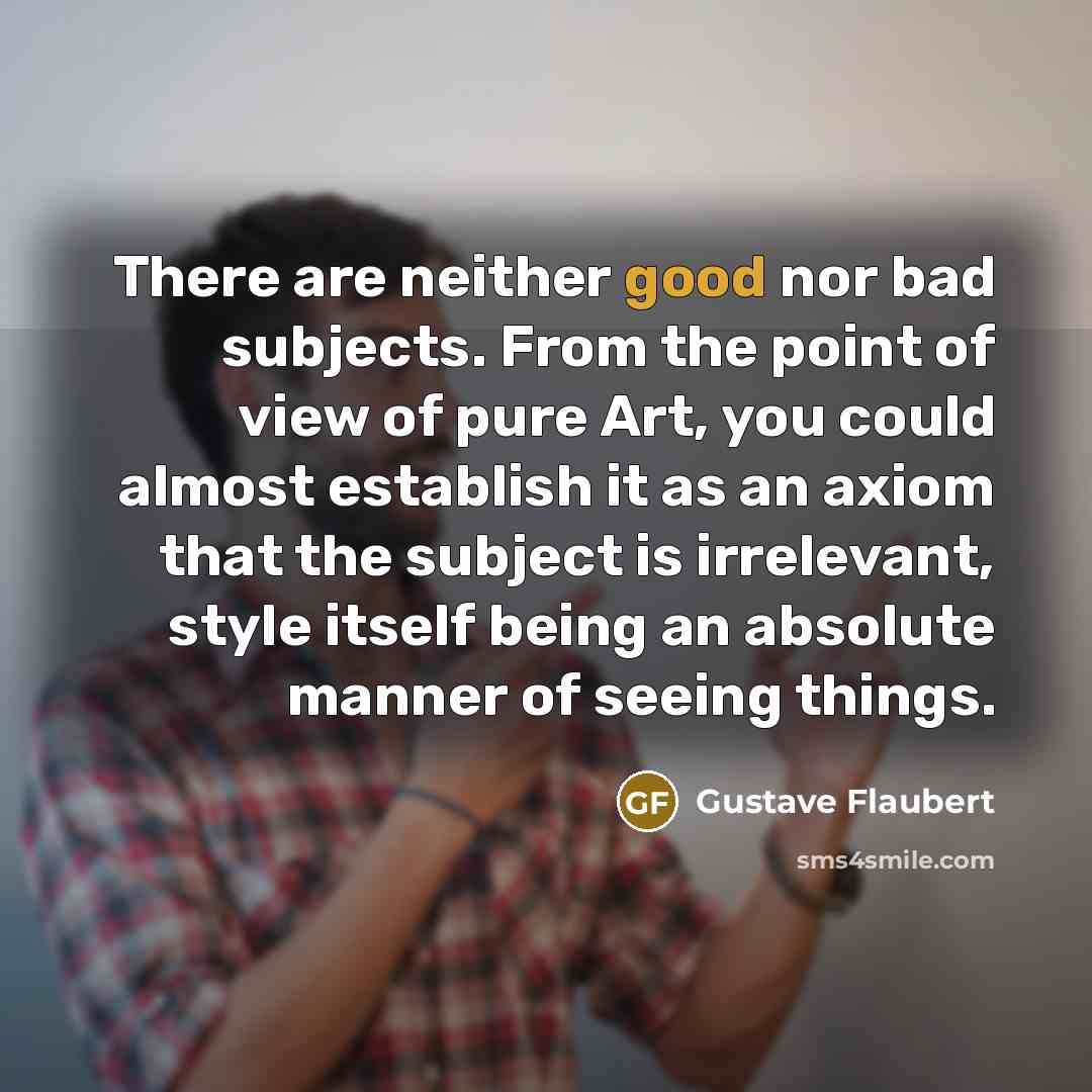 “There are neither good nor bad subjects. From the point…” quote by Gustave Flaubert