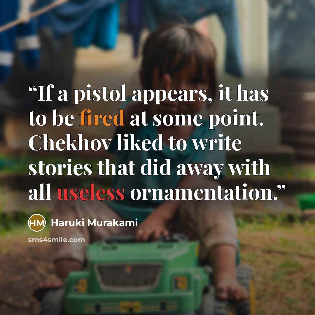 “If a pistol appears, it has to be fired at some point. Chekhov liked to write stories that did away with all useless ornamentation.” quote by Haruki Murakami